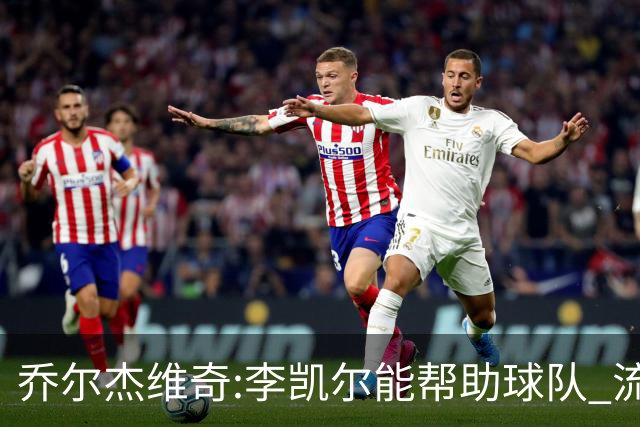 乔尔杰维奇:李凯尔能帮助球队 流程要去问篮协