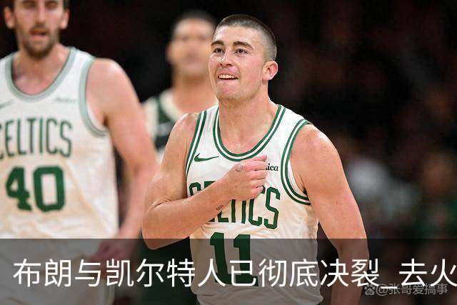 布朗与凯尔特人已彻底决裂 去火箭是首选吗？