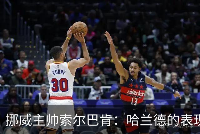 挪威主帅索尔巴肯：哈兰德的表现在预料之中，全队发挥接近完美