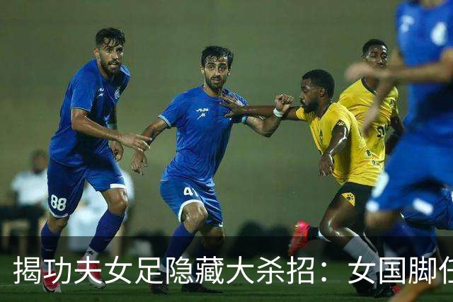 揭功夫女足隐藏大杀招：女国脚任技术指导，108分钟时长利于排片