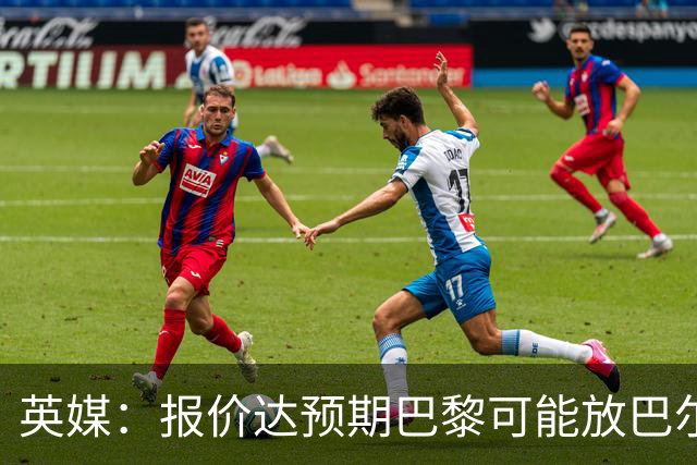 英媒：报价达预期巴黎可能放巴尔科拉离队，枪手红军是潜在下家