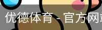 优德体育 - 官方网站首页入口 - 优德SPORTS中国平台